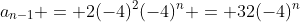a_{n-1} = 2(-4)^2(-4)^n = 32(-4)^n