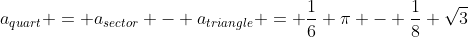 a_{quart} = a_{sector} - a_{triangle} = \dfrac16 \pi - \dfrac18 \sqrt{3}