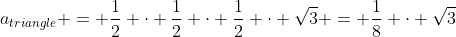 a_{triangle} = \dfrac12 \cdot \dfrac12 \cdot \dfrac12 \cdot \sqrt{3} = \dfrac18 \cdot \sqrt{3}