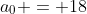 a_0 = 18