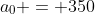 a_0 = 350