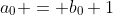 a_0 = b_0+1