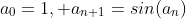 a_0=1, a_{n+1}=sin(a_n)