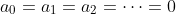 a_0=a_1=a_2=\cdots=0
