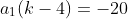 a_1(k-4)=-20