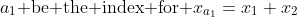 a_1\text{ be the index for }x_{a_1}=x_1+x_2