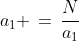 a_1 \,=\,\frac{N}{a_1}