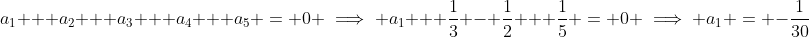 a_1 + a_2 + a_3 + a_4 + a_5 = 0 \implies a_1 + \dfrac{1}{3} - \dfrac{1}{2} + \dfrac{1}{5} = 0 \implies a_1 = -\dfrac{1}{30}