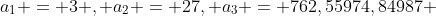 a_1 = 3 , a_2 = 27, a_3 = 762,55974,84987 