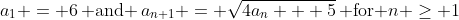 a_1 = 6\,\text{ and }\,a_{n+1} = \sqrt{4a_n + 5}\,\text{ for }n \geq 1