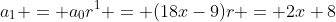 a_1 = a_0r^1 = (18x-9)r = 2x+8