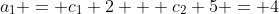 a_1 = c_1 2 + c_2 5 = 4