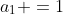 a_1 =1