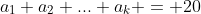a_1+a_2+...+a_k = 20
