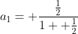 a_1= \frac{\frac{1}{2}}{1+ \frac{1}{2}}