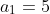 a_1=5