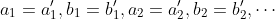 a_1=a'_1,b_1=b'_1,a_2=a'_2,b_2=b'_2,\cdots
