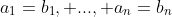 a_1=b_1, ..., a_n=b_n