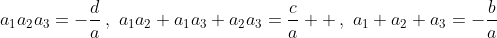 a_1a_2a_3=-\frac{d}{a}\,,\,\,a_1a_2+a_1a_3+a_2a_3=\frac{c}{a}  \,,\,\,a_1+a_2+a_3=-\frac{b}{a}