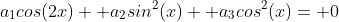 a_1cos(2x)+ a_2sin^2(x)+ a_3cos^2(x)= 0