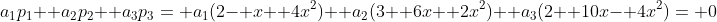a_1p_1+ a_2p_2+ a_3p_3= a_1(2- x+ 4x^2)+ a_2(3+ 6x+ 2x^2)+ a_3(2+ 10x- 4x^2)= 0