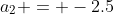 a_2 = -2.5