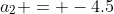 a_2 = -4.5