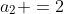 a_2 =2