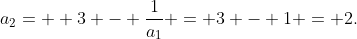 a_2=  3 - \frac{1}{a_1} = 3 - 1 = 2.