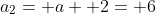 a_2= a+ 2= 6