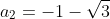 a_2=-1-\sqrt{3}