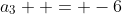 a_3  = -6