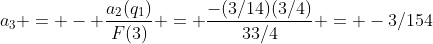 a_3 = - \frac{a_2(q_1)}{F(3)} = \frac{-(3/14)(3/4)}{33/4} = -3/154