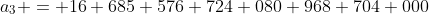 a_3 = 16 685 576 724 080 968 704 000