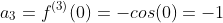 a_3=f^{(3)}(0)=-cos(0)=-1