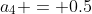 a_4 = 0.5