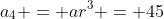 a_4 = ar^3 = 45