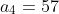 a_4=57