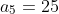 a_5=25