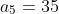 a_5=35