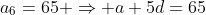 a_6=65 \Rightarrow a+5d=65