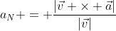 a_N = \frac{|\vec{v} \times \vec{a}|}{|\vec{v}|}