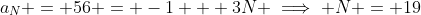 a_N = 56 = -1 + 3N \implies N = 19
