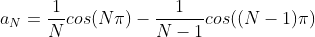 a_N=\frac{1}{N}cos(N\pi)-\frac{1}{N-1}cos((N-1)\pi)