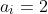 a_i=2