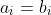 a_i=b_i
