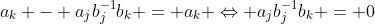 a_k - a_jb_j^{-1}b_k = a_k \Leftrightarrow a_jb_j^{-1}b_k = 0