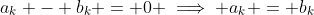 a_k - b_k = 0 \implies a_k = b_k