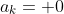 a_k= 0