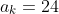 a_k=24